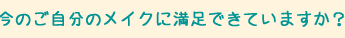今の自分のメイクに満足できていますか? 今の自分のメイクに満足できていますか?