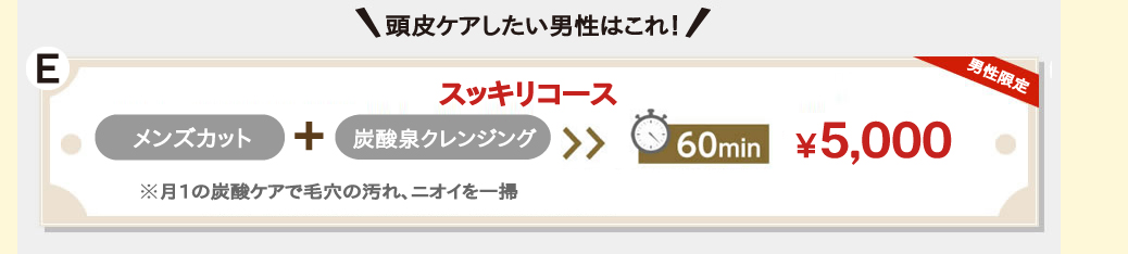 頭皮ケアしたい男性はこれ！。スッキリコース。カット。プラス。炭酸クレンジング。60分4,500円。※月1の炭酸ケアで毛穴の汚れ、ニオイを一掃。