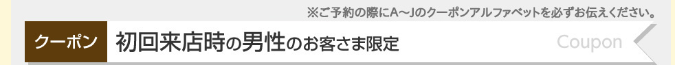 クーポン。初回来店時の男性のお客さま限定
