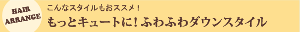 もっとキュートに！ふわふわダウンスタイル