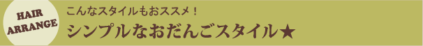 こんなスタイルもおススメ！シンプルなおだんごスタイル☆