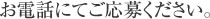 お電話にてご応募ください。